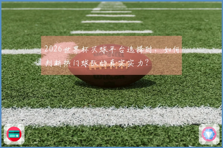 2026世界杯买球平台选择时，如何判断热门球队的真实实力？