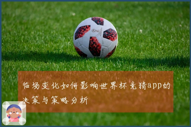 临场变化如何影响世界杯竞猜app的决策与策略分析