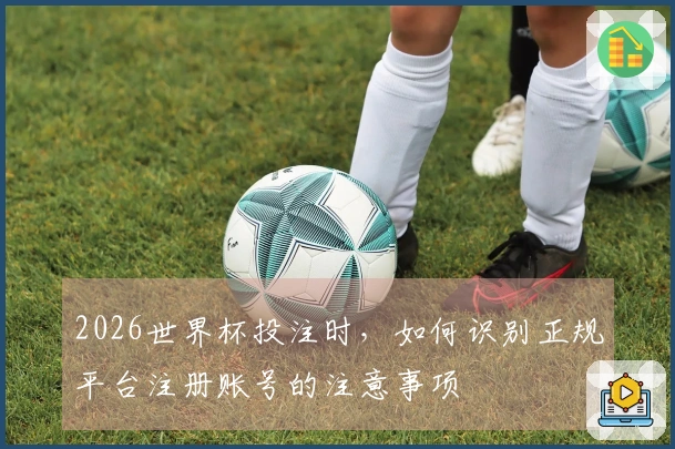2026世界杯投注时，如何识别正规平台注册账号的注意事项