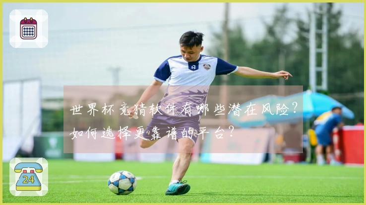 世界杯竞猜软件有哪些潜在风险？如何选择更靠谱的平台？