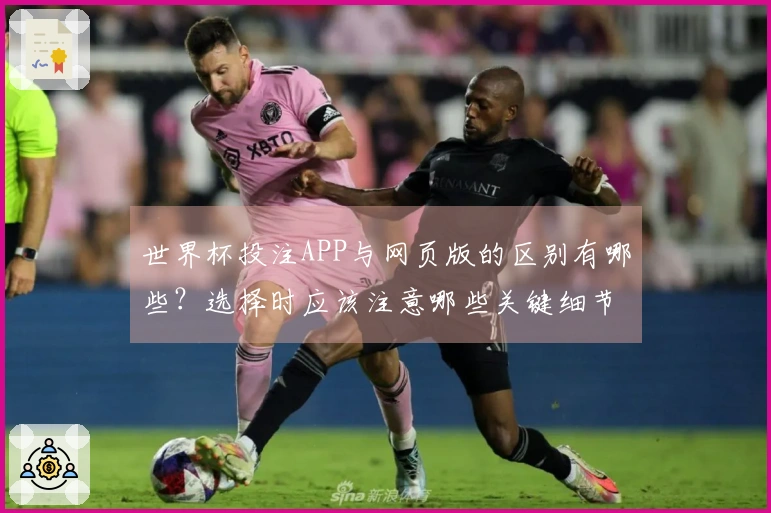 世界杯投注APP与网页版的区别有哪些？选择时应该注意哪些关键细节？