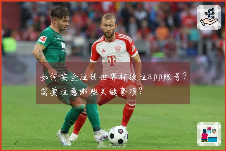 如何安全注册世界杯投注app账号？需要注意哪些关键事项？