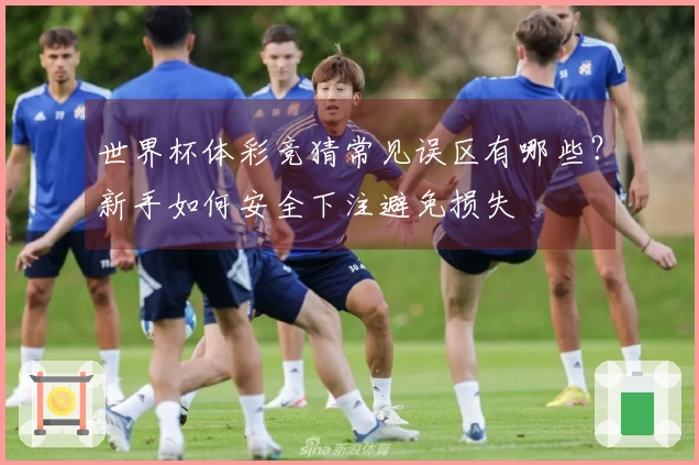 世界杯体彩竞猜常见误区有哪些？新手如何安全下注避免损失