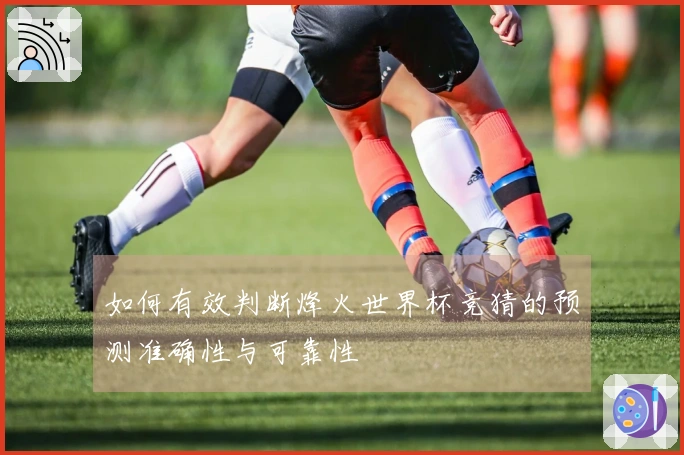 如何有效判断烽火世界杯竞猜的预测准确性与可靠性