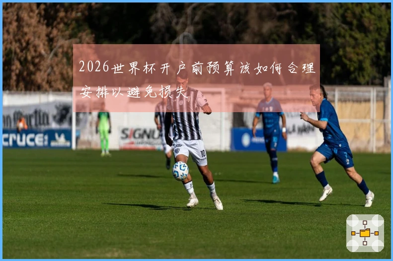 2026世界杯开户前预算该如何合理安排以避免损失
