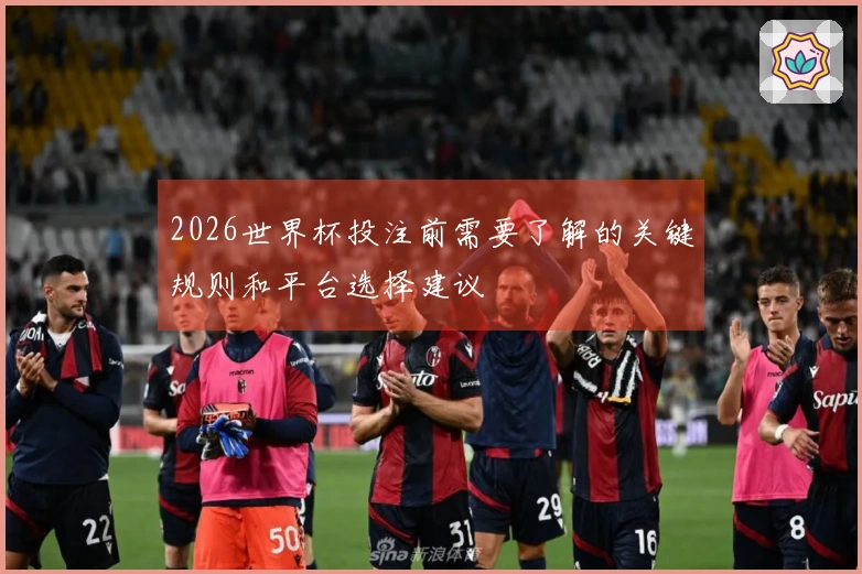 2026世界杯投注前需要了解的关键规则和平台选择建议