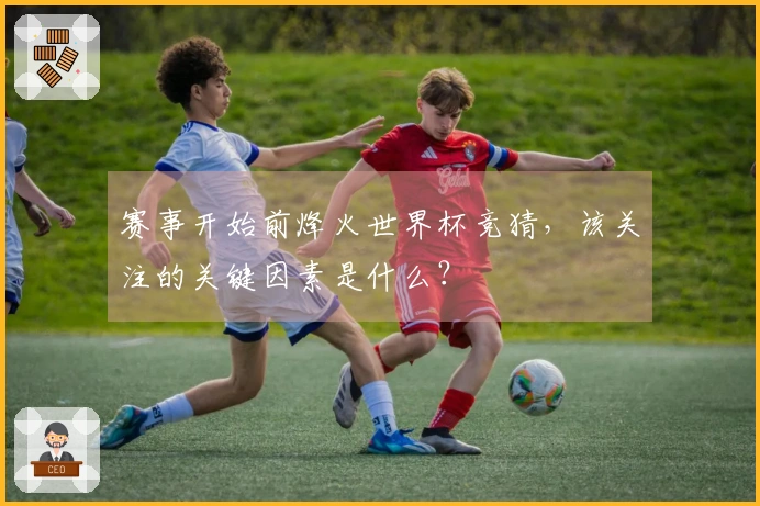 赛事开始前烽火世界杯竞猜，该关注的关键因素是什么？