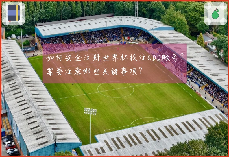如何安全注册世界杯投注app账号？需要注意哪些关键事项？