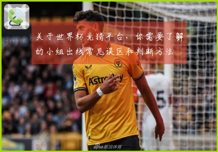 关于世界杯竞猜平台，你需要了解的小组出线常见误区和判断方法