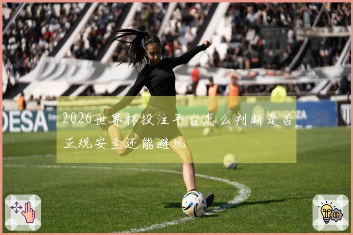 2026世界杯投注平台怎么判断是否正规安全还能避坑