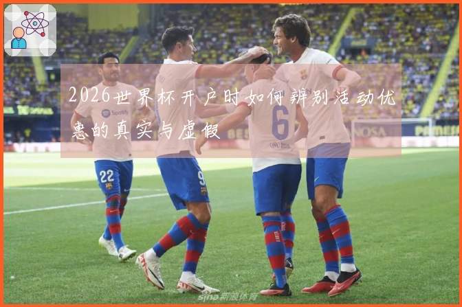 2026世界杯开户时如何辨别活动优惠的真实与虚假