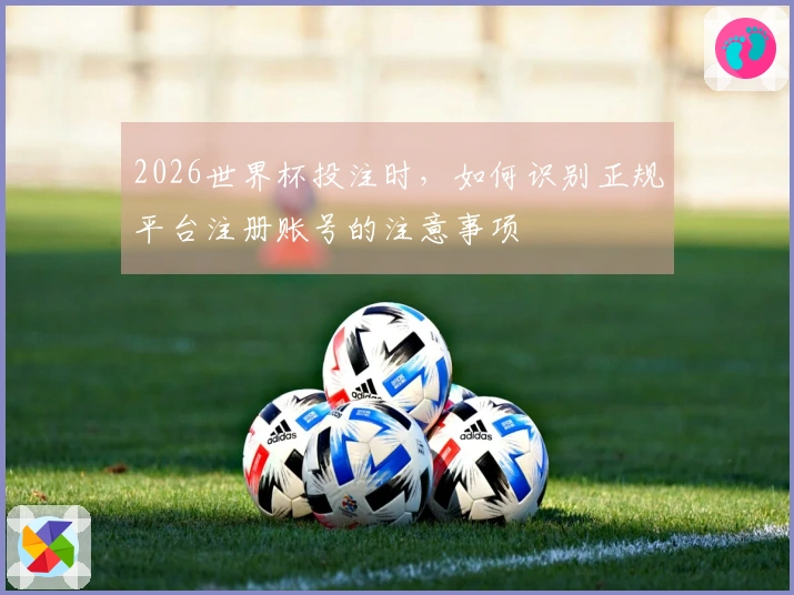 2026世界杯投注时，如何识别正规平台注册账号的注意事项