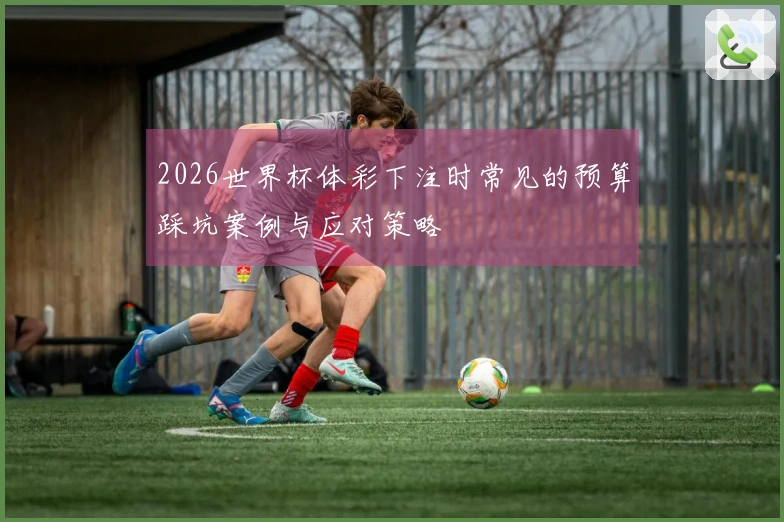 2026世界杯体彩下注时常见的预算踩坑案例与应对策略