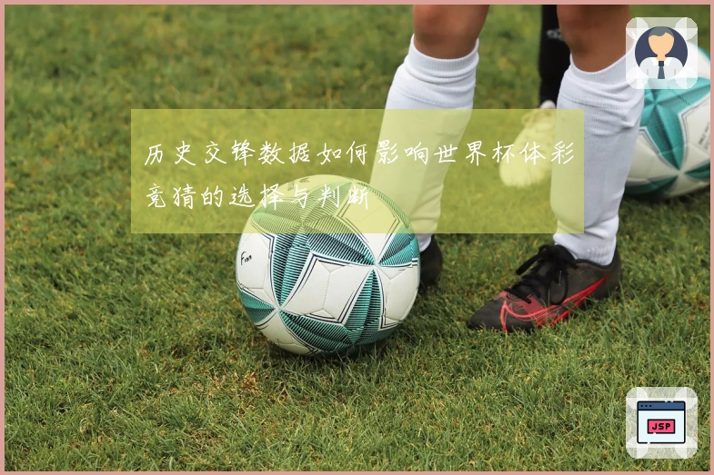 历史交锋数据如何影响世界杯体彩竞猜的选择与判断