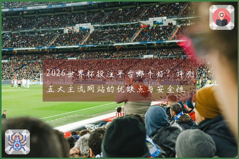2026世界杯投注平台哪个好？评测五大主流网站的优缺点与安全性