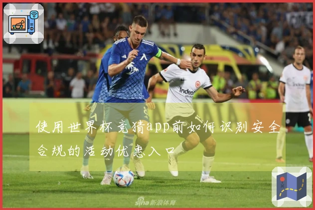 使用世界杯竞猜app前如何识别安全合规的活动优惠入口