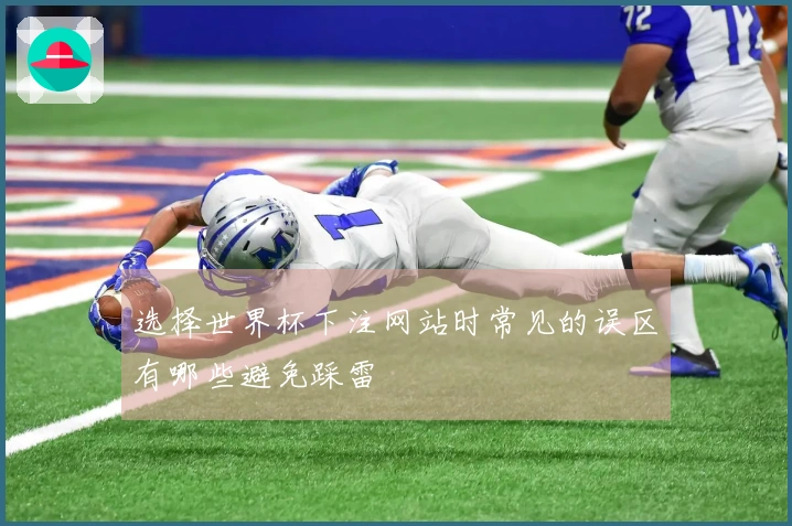 选择世界杯下注网站时常见的误区有哪些避免踩雷