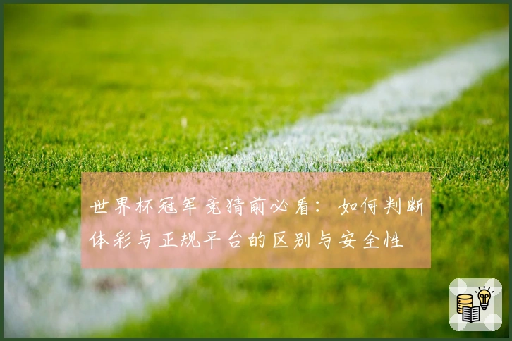 世界杯冠军竞猜前必看：如何判断体彩与正规平台的区别与安全性